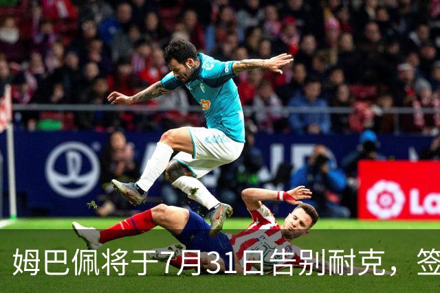 姆巴佩将于7月31日告别耐克，签约神秘新品牌