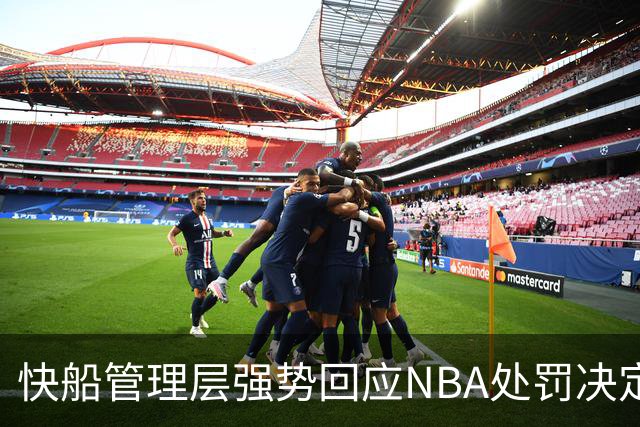 快船管理层强势回应NBA处罚决定：指控调查存在偏见，将全力上诉